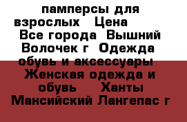 памперсы для взрослых › Цена ­ 900 - Все города, Вышний Волочек г. Одежда, обувь и аксессуары » Женская одежда и обувь   . Ханты-Мансийский,Лангепас г.